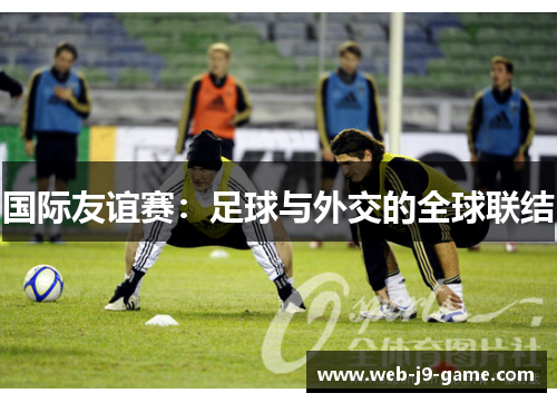 国际友谊赛:足球与外交的全球联结 国际友谊赛:足球与外交的全球联结