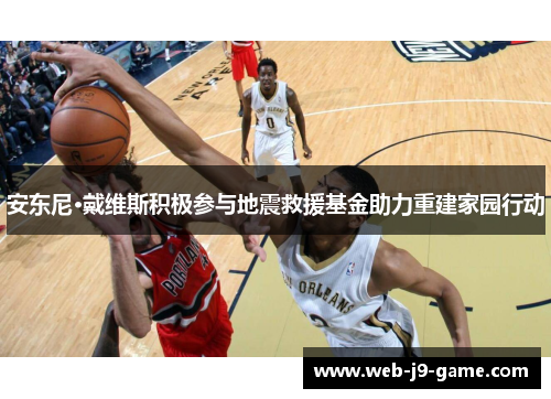 安东尼·戴维斯积极参与地震救援基金助力重建家园行动 安东尼·戴维斯积极参与地震救援基金助力重建家园行动