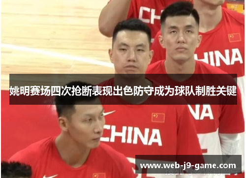 姚明赛场四次抢断表现出色防守成为球队制胜关键 姚明赛场四次抢断表现出色防守成为球队制胜关键