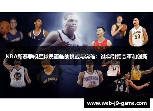 NBA新赛季明星球员面临的挑战与突破:谁将引领变革和创新 NBA新赛季明星球员面临的挑战与突破:谁将引领变革和创新