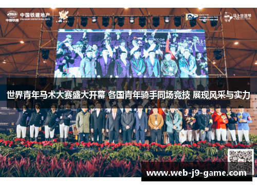 世界青年马术大赛盛大开幕 各国青年骑手同场竞技 展现风采与实力 世界青年马术大赛盛大开幕 各国青年骑手同场竞技 展现风采与实力