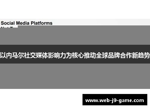 以内马尔社交媒体影响力为核心推动全球品牌合作新趋势 以内马尔社交媒体影响力为核心推动全球品牌合作新趋势