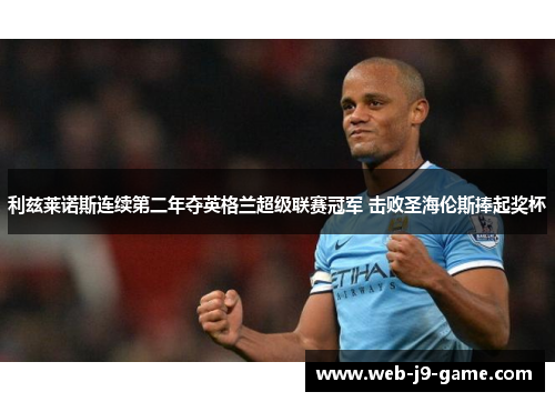 利兹莱诺斯连续第二年夺英格兰超级联赛冠军 击败圣海伦斯捧起奖杯 利兹莱诺斯连续第二年夺英格兰超级联赛冠军 击败圣海伦斯捧起奖杯