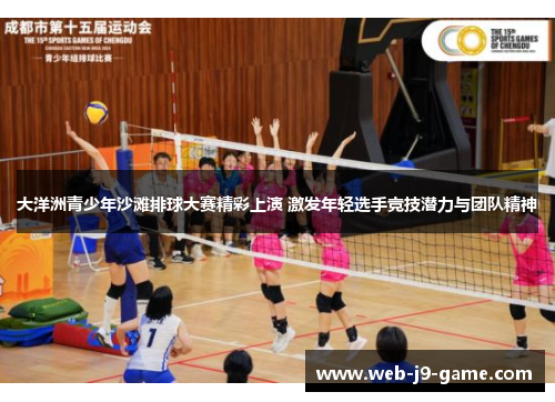 大洋洲青少年沙滩排球大赛精彩上演 激发年轻选手竞技潜力与团队精神 大洋洲青少年沙滩排球大赛精彩上演 激发年轻选手竞技潜力与团队精神