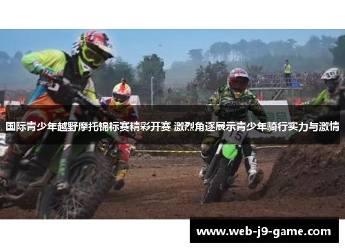 国际青少年越野摩托锦标赛精彩开赛 激烈角逐展示青少年骑行实力与激情 国际青少年越野摩托锦标赛精彩开赛 激烈角逐展示青少年骑行实力与激情