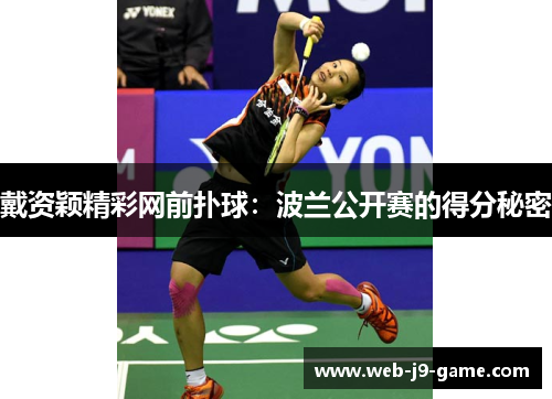 戴资颖精彩网前扑球:波兰公开赛的得分秘密 戴资颖精彩网前扑球:波兰公开赛的得分秘密
