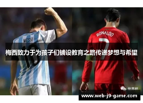 梅西致力于为孩子们铺设教育之路传递梦想与希望 梅西致力于为孩子们铺设教育之路传递梦想与希望