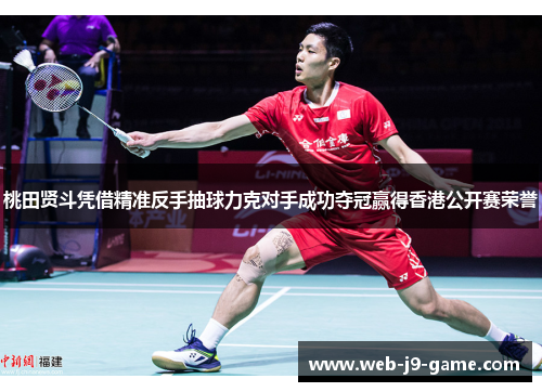 桃田贤斗凭借精准反手抽球力克对手成功夺冠赢得香港公开赛荣誉 桃田贤斗凭借精准反手抽球力克对手成功夺冠赢得香港公开赛荣誉