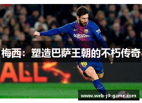 梅西:塑造巴萨王朝的不朽传奇 梅西:塑造巴萨王朝的不朽传奇
