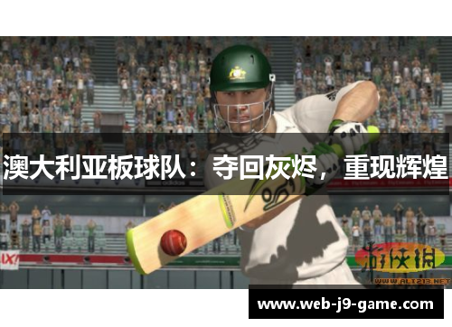 澳大利亚板球队:夺回灰烬,重现辉煌 澳大利亚板球队:夺回灰烬,重现辉煌