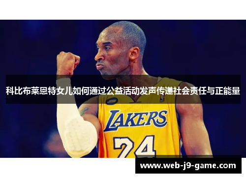 科比布莱恩特女儿如何通过公益活动发声传递社会责任与正能量 科比布莱恩特女儿如何通过公益活动发声传递社会责任与正能量