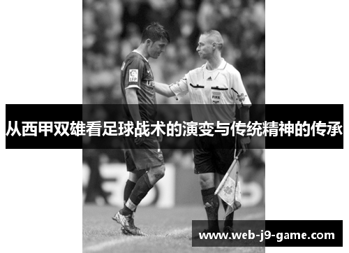 从西甲双雄看足球战术的演变与传统精神的传承 从西甲双雄看足球战术的演变与传统精神的传承