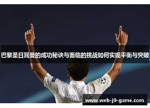 巴黎圣日耳曼的成功秘诀与面临的挑战如何实现平衡与突破 巴黎圣日耳曼的成功秘诀与面临的挑战如何实现平衡与突破