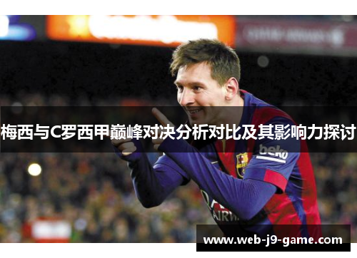 梅西与C罗西甲巅峰对决分析对比及其影响力探讨 梅西与C罗西甲巅峰对决分析对比及其影响力探讨