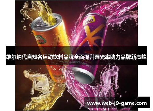 维尔纳代言知名运动饮料品牌全面提升曝光率助力品牌新高峰 维尔纳代言知名运动饮料品牌全面提升曝光率助力品牌新高峰