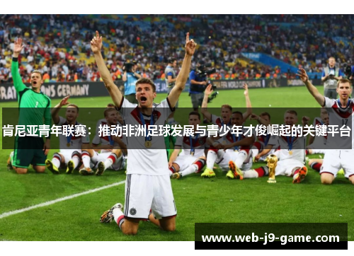 肯尼亚青年联赛：推动非洲足球发展与青少年才俊崛起的关键平台