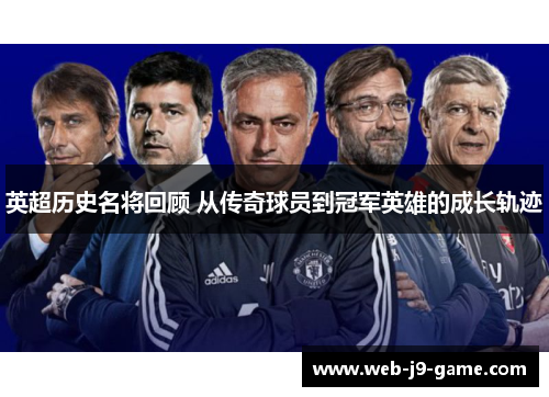 英超历史名将回顾 从传奇球员到冠军英雄的成长轨迹