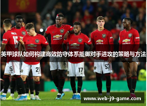 英甲球队如何构建高效防守体系抵御对手进攻的策略与方法 英甲球队如何构建高效防守体系抵御对手进攻的策略与方法
