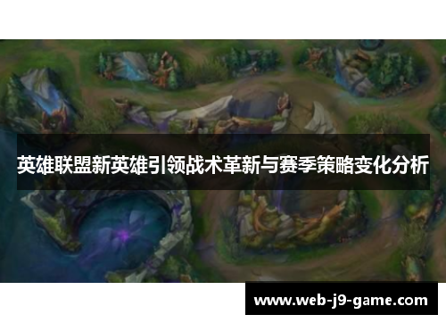 英雄联盟新英雄引领战术革新与赛季策略变化分析 英雄联盟新英雄引领战术革新与赛季策略变化分析