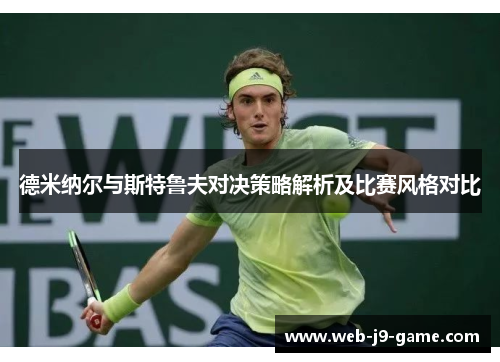 德米纳尔与斯特鲁夫对决策略解析及比赛风格对比 德米纳尔与斯特鲁夫对决策略解析及比赛风格对比