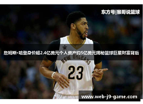 詹姆斯·哈登身价超2.4亿美元个人资产约5亿美元揭秘篮球巨星财富背后 詹姆斯·哈登身价超2.4亿美元个人资产约5亿美元揭秘篮球巨星财富背后