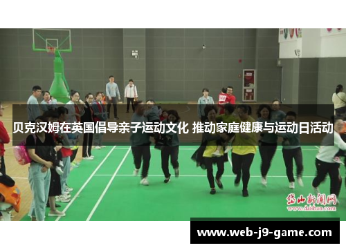 贝克汉姆在英国倡导亲子运动文化 推动家庭健康与运动日活动