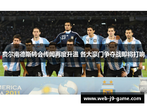 费尔南德斯转会传闻再度升温 各大豪门争夺战即将打响 费尔南德斯转会传闻再度升温 各大豪门争夺战即将打响