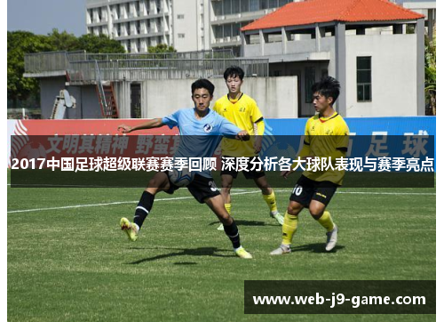 2017中国足球超级联赛赛季回顾 深度分析各大球队表现与赛季亮点 2017中国足球超级联赛赛季回顾 深度分析各大球队表现与赛季亮点