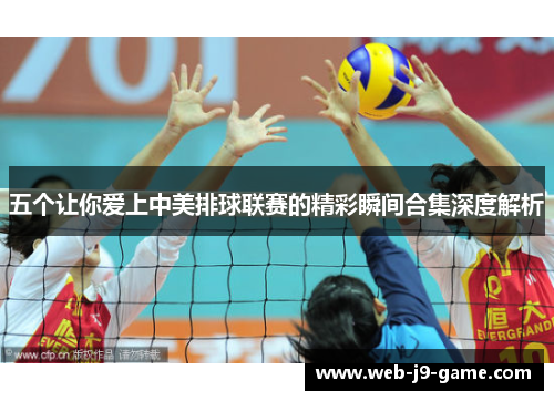 五个让你爱上中美排球联赛的精彩瞬间合集深度解析 五个让你爱上中美排球联赛的精彩瞬间合集深度解析