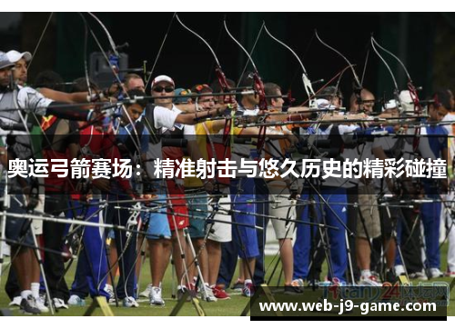 奥运弓箭赛场:精准射击与悠久历史的精彩碰撞 奥运弓箭赛场:精准射击与悠久历史的精彩碰撞