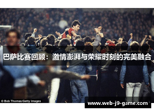 巴萨比赛回顾:激情澎湃与荣耀时刻的完美融合 巴萨比赛回顾:激情澎湃与荣耀时刻的完美融合