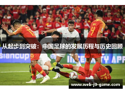 从起步到突破：中国足球的发展历程与历史回顾