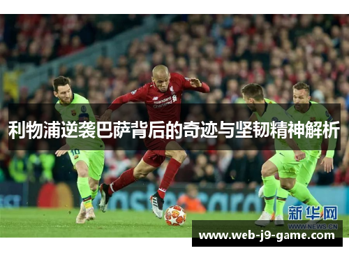 利物浦逆袭巴萨背后的奇迹与坚韧精神解析 利物浦逆袭巴萨背后的奇迹与坚韧精神解析