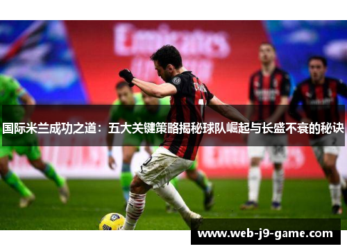 国际米兰成功之道:五大关键策略揭秘球队崛起与长盛不衰的秘诀 国际米兰成功之道:五大关键策略揭秘球队崛起与长盛不衰的秘诀