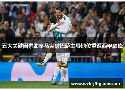 五大关键因素助皇马突破巴萨主导地位重返西甲巅峰 五大关键因素助皇马突破巴萨主导地位重返西甲巅峰