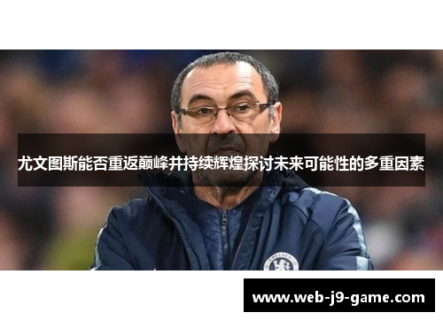 尤文图斯能否重返巅峰并持续辉煌探讨未来可能性的多重因素 尤文图斯能否重返巅峰并持续辉煌探讨未来可能性的多重因素
