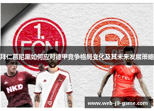 拜仁慕尼黑如何应对德甲竞争格局变化及其未来发展策略 拜仁慕尼黑如何应对德甲竞争格局变化及其未来发展策略