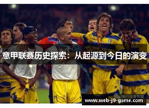 意甲联赛历史探索:从起源到今日的演变 意甲联赛历史探索:从起源到今日的演变