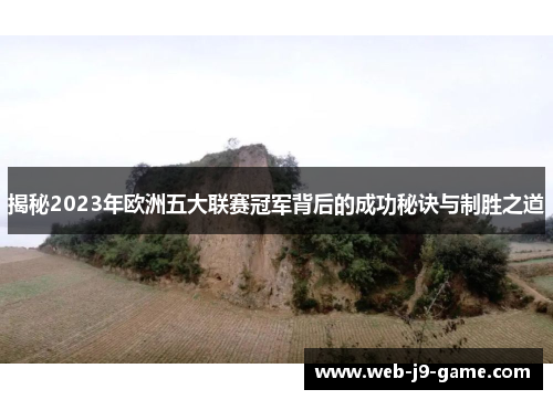 揭秘2023年欧洲五大联赛冠军背后的成功秘诀与制胜之道 揭秘2023年欧洲五大联赛冠军背后的成功秘诀与制胜之道