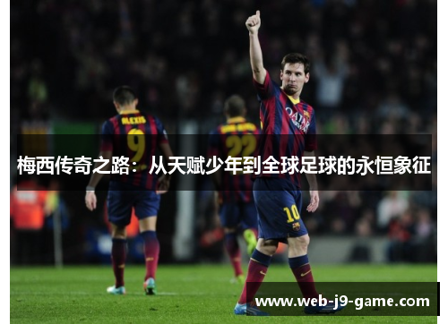梅西传奇之路：从天赋少年到全球足球的永恒象征