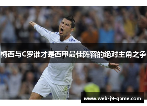 梅西与C罗谁才是西甲最佳阵容的绝对主角之争 梅西与C罗谁才是西甲最佳阵容的绝对主角之争