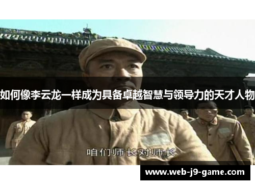 如何像李云龙一样成为具备卓越智慧与领导力的天才人物 如何像李云龙一样成为具备卓越智慧与领导力的天才人物