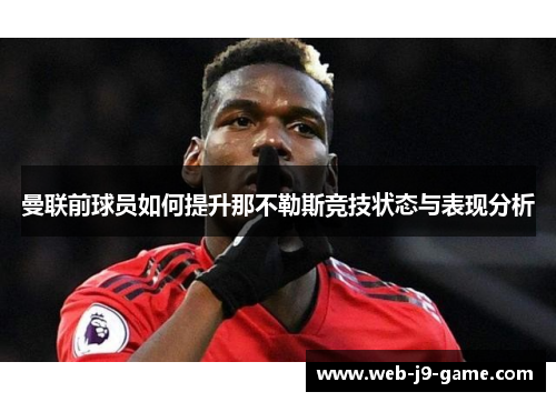 曼联前球员如何提升那不勒斯竞技状态与表现分析