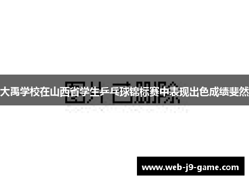 大禹学校在山西省学生乒乓球锦标赛中表现出色成绩斐然 大禹学校在山西省学生乒乓球锦标赛中表现出色成绩斐然