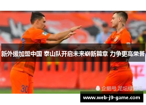新外援加盟中国 泰山队开启未来崭新篇章 力争更高荣誉 新外援加盟中国 泰山队开启未来崭新篇章 力争更高荣誉