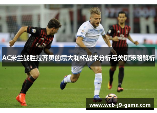 AC米兰战胜拉齐奥的意大利杯战术分析与关键策略解析 AC米兰战胜拉齐奥的意大利杯战术分析与关键策略解析