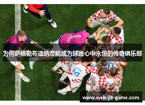 为何萨格勒布迪纳摩能成为球迷心中永恒的传奇俱乐部 为何萨格勒布迪纳摩能成为球迷心中永恒的传奇俱乐部
