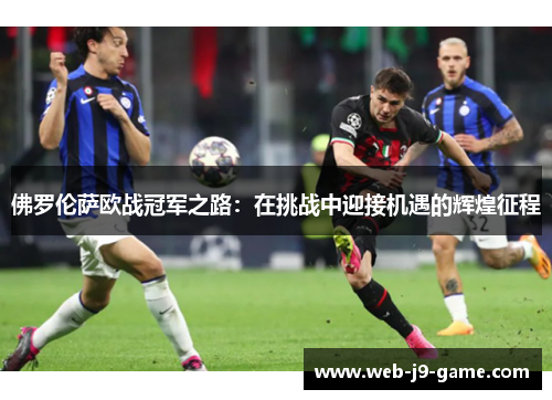 佛罗伦萨欧战冠军之路:在挑战中迎接机遇的辉煌征程 佛罗伦萨欧战冠军之路:在挑战中迎接机遇的辉煌征程