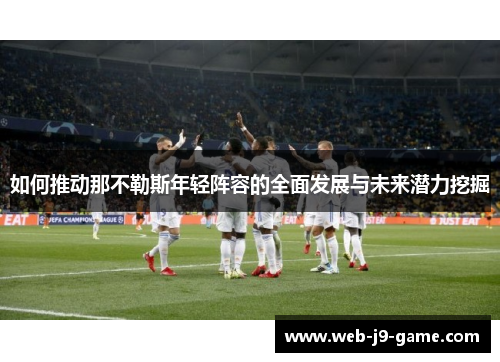 如何推动那不勒斯年轻阵容的全面发展与未来潜力挖掘 如何推动那不勒斯年轻阵容的全面发展与未来潜力挖掘