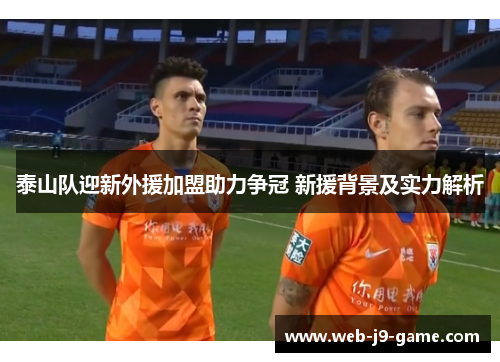 泰山队迎新外援加盟助力争冠 新援背景及实力解析 泰山队迎新外援加盟助力争冠 新援背景及实力解析